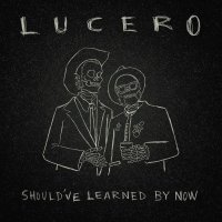 Lucero: Shouldve Learned By Now