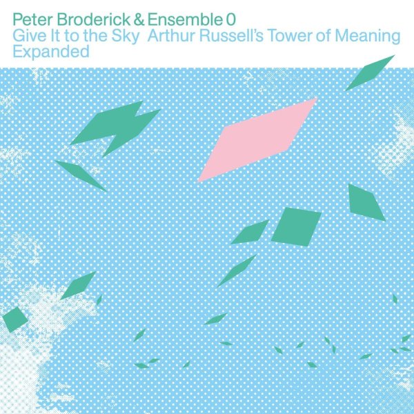 Peter Broderick & Ensemble 0: Give It To The Sky: Arthur Russells Tower Of Meaning (Expanded Edition)