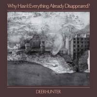 Deerhunter: Why Hasnt Everything Already Disappeared?...