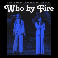 First Aid Kit: Who By Fire: Live Tribute To Leonard Cohen...