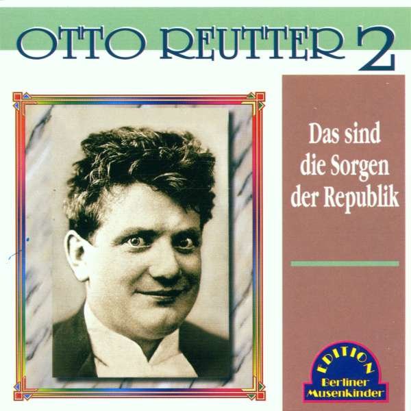 Otto Reutter (1870-1931): Das sind die Sorgen der Republik -   - (CD / Titel: A-G)