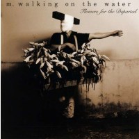 M. Walking On The Water - Flowers Of The Departed -   -...