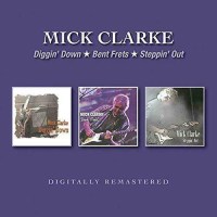 Mick Clarke - Diggin Down / Bent Frets / Steppin Out -...