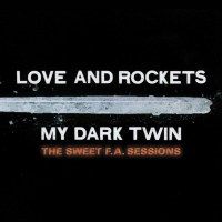 Love & Rockets: My Dark Twin: The Sweet F.A. Sessions...