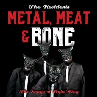 The Residents: Metal, Meat & Bone: The Songs Of Dyin...