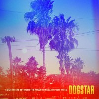 Dogstar: Somewhere Between The Power Lines and Palm Trees...