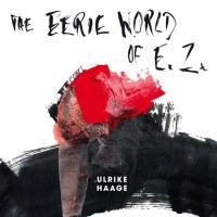 Ulrike Haage: The Eerie World Of E.Z. (Limited Edition)...