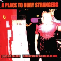 A Place To Bury Strangers: Chasing Colors / I Can Never...