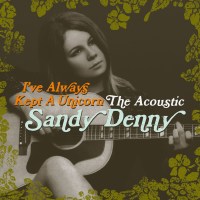 Sandy Denny: Ive Always Kept A Unicorn: The Acoustic