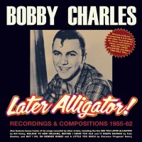 Bobby Charles: Later Alligator! Recordings &...