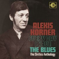 Alexis Korner: Every Day I Have The Blues: The Sixties...